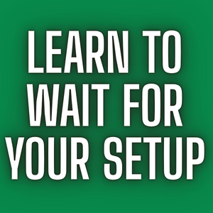 LEARN TO WAIT FOR YOUR SETUP