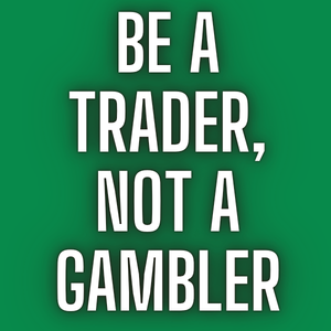 Be a Trader, Not a Gambler